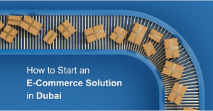 How to Start an E-Commerce Solution in Dubai