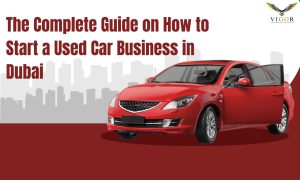 The Complete Guide on How to Start a Used Car Business in Dubai